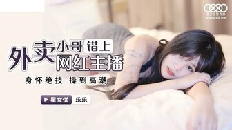 XKG023 外卖小哥错上网红女主播 身怀绝技操到高潮