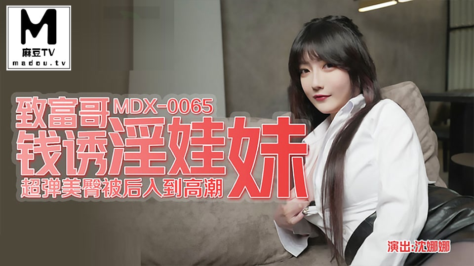 MDX_0065_沈娜娜_致富哥錢誘淫娃妹_超彈美臀被後入到高潮