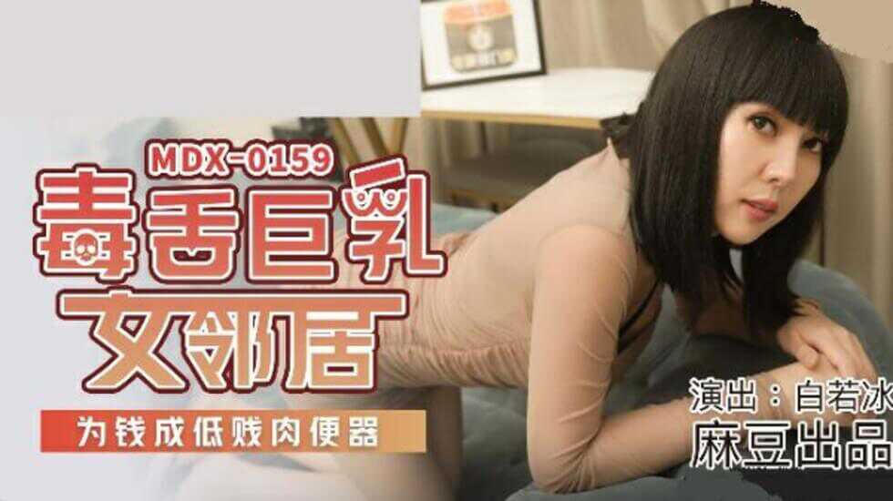 麻豆傳媒-毒舌巨乳女鄰居.為錢成低賤肉便器-白若冰