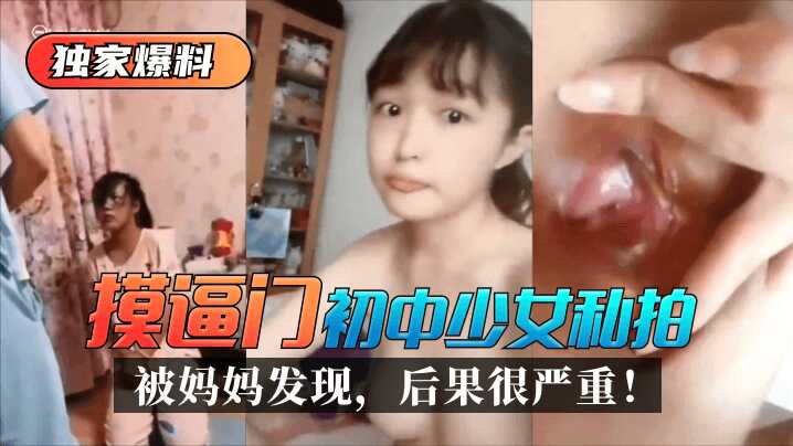 【独家爆料】“摸逼门”初中少女私拍被妈妈发现，后果很严重！