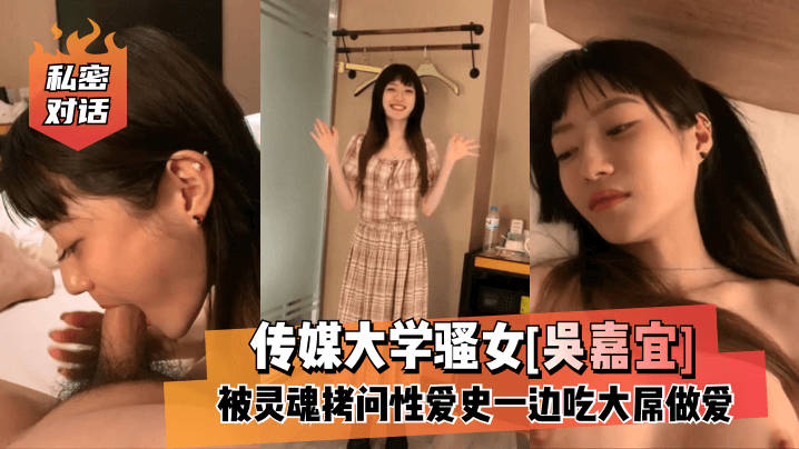 【私密對話】傳媒大學騷女[吳嘉宜]被靈魂拷問性愛史一邊吃大屌做愛！