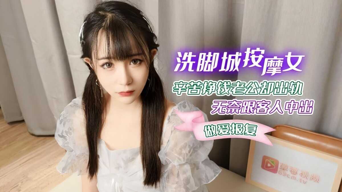 萝莉社- 洗脚城按摩女辛苦挣钱老公却出轨无奈跟客人中出做爱报复-糖糖