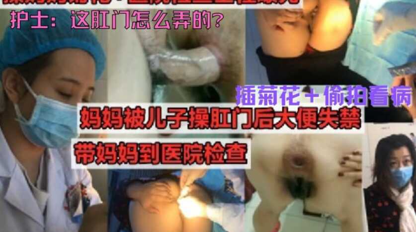 真实母子乱伦，暴力插菊花，偷拍医院看病，儿子操妈妈到肛裂，属实牛逼，这对母子真疯狂