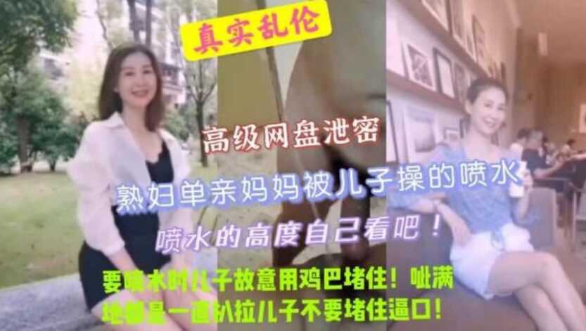 真实母子乱伦，熟妇妈妈被儿子操到喷水，儿子故意用鸡巴堵住，呲了一床，妈妈扒拉儿子一直埋怨