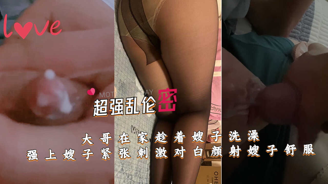 大哥在家趁着嫂子洗澡强上嫂子紧张刺激对白颜射嫂子