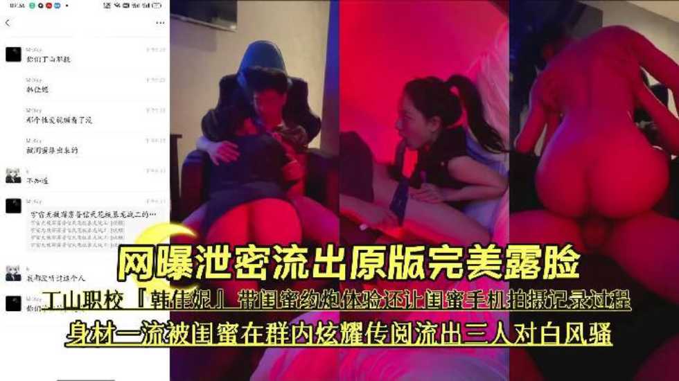 ‘网曝泄密流出原版完美露脸’丁山职校‘韩佳妮’带闺蜜约炮体验还让闺蜜手机拍摄记录过程