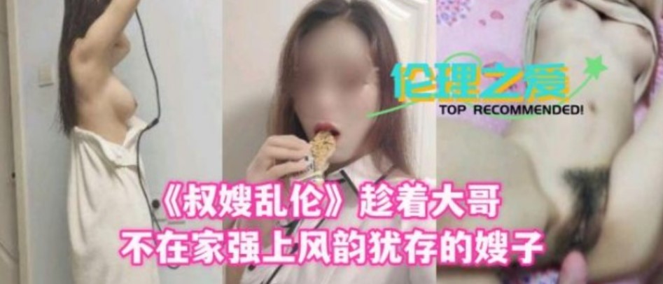 《叔嫂乱伦》趁着大哥不在家强上风韵犹存的嫂子