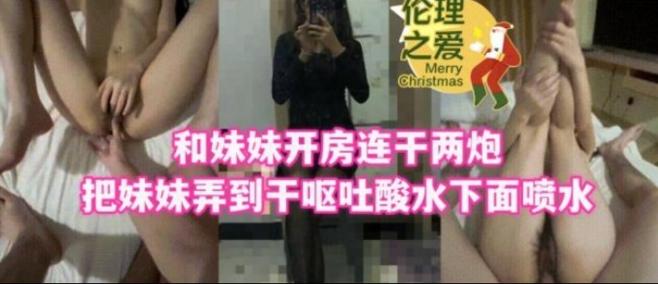 和妹妹開房連干兩炮吧妹妹弄到乾嘔吐酸水下面噴水