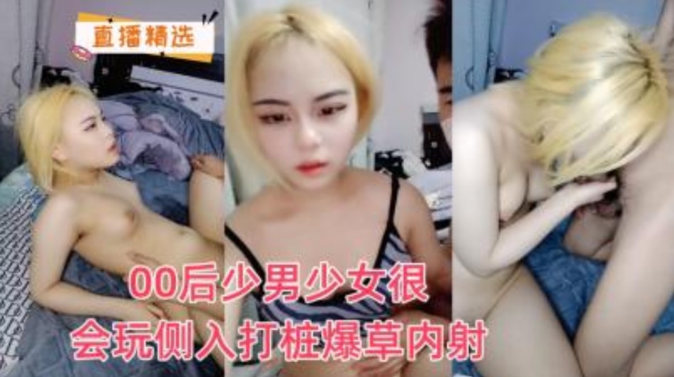 探花无码系列_00后少男少女很会玩侧入打桩机爆操内射