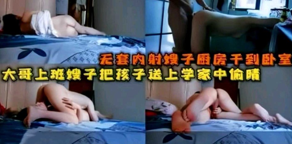 大哥上班，嫂子吧孩子送上學後家中偷情!廚房干到臥室無套內射嫂子