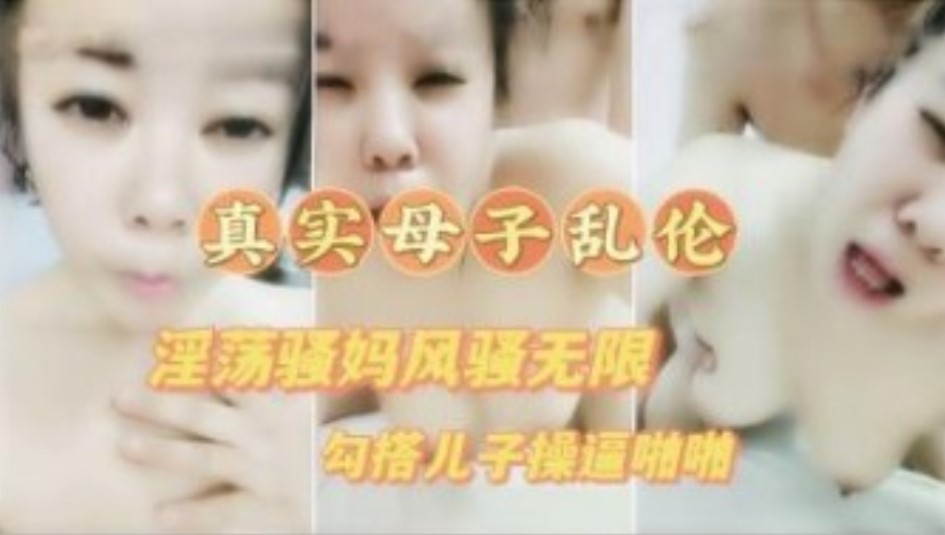 真实母子乱伦 淫荡骚妈喝醉勾引儿子草逼  高清露脸对白清晰满嘴骚话不断