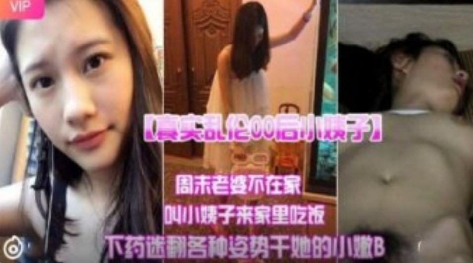 真實亂倫00後小姨子 周末老婆不在家叫小姨子來家裡吃飯下迷藥各種姿勢爆操小嫩B