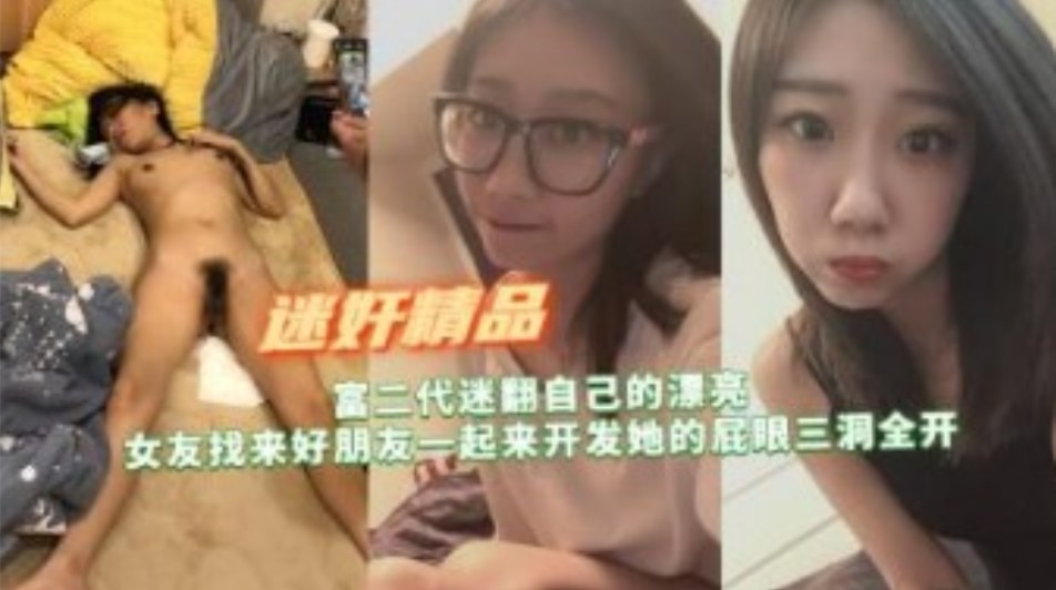 富二代迷翻自己漂亮女友找来好朋友开发她的屁眼三洞全开 - Copy