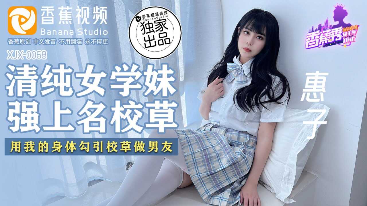 XJX-0068 香蕉秀-第68期-清純女學妹-強上名校草