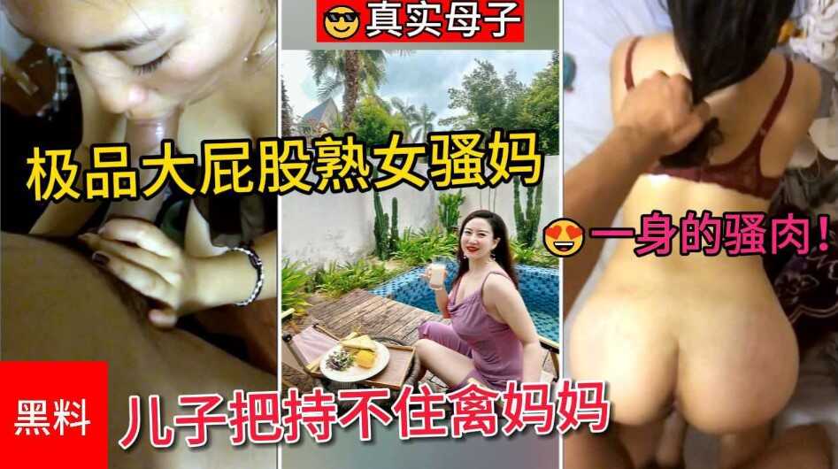 真實母子 極品大屁股熟女騷媽，一身的騷肉讓兒子把持不住禽媽媽的濕滑黑逼