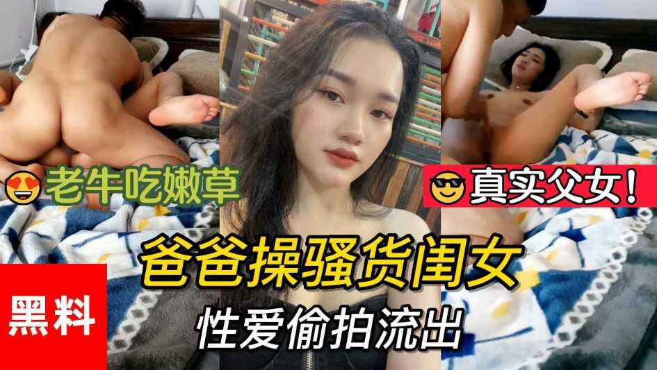 真實父女，老牛吃嫩草。爸爸操騷貨閨女性愛偷拍