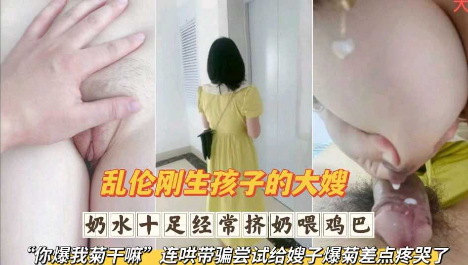 亂倫剛生完孩子的大嫂  奶水十足經常擠奶喂雞巴 連哄帶騙嘗試給嫂子爆菊差點疼哭了第二部