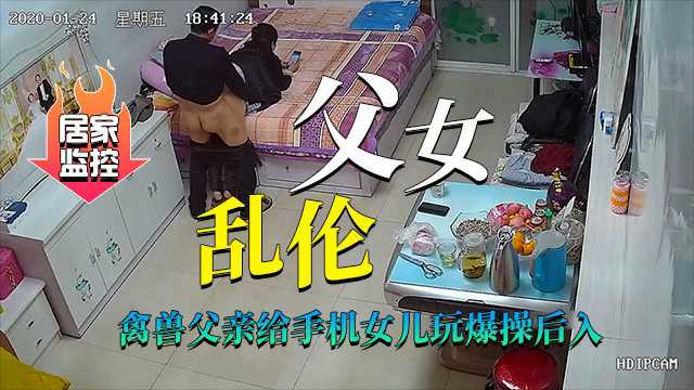 真實居家攝像頭（父女亂倫）禽獸父親爆操後入傻瓜女兒