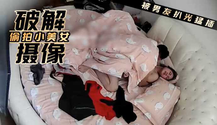 破解攝像 偷拍可愛小美女被男友扒光一通猛插