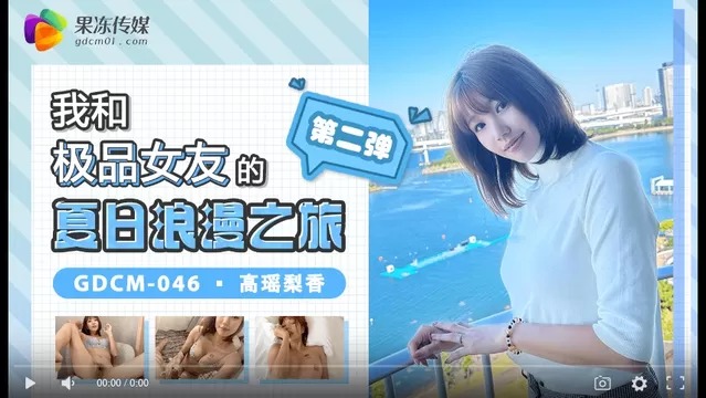 果凍傳媒GDCM-046-我和極品女友的夏日浪漫之旅第二彈