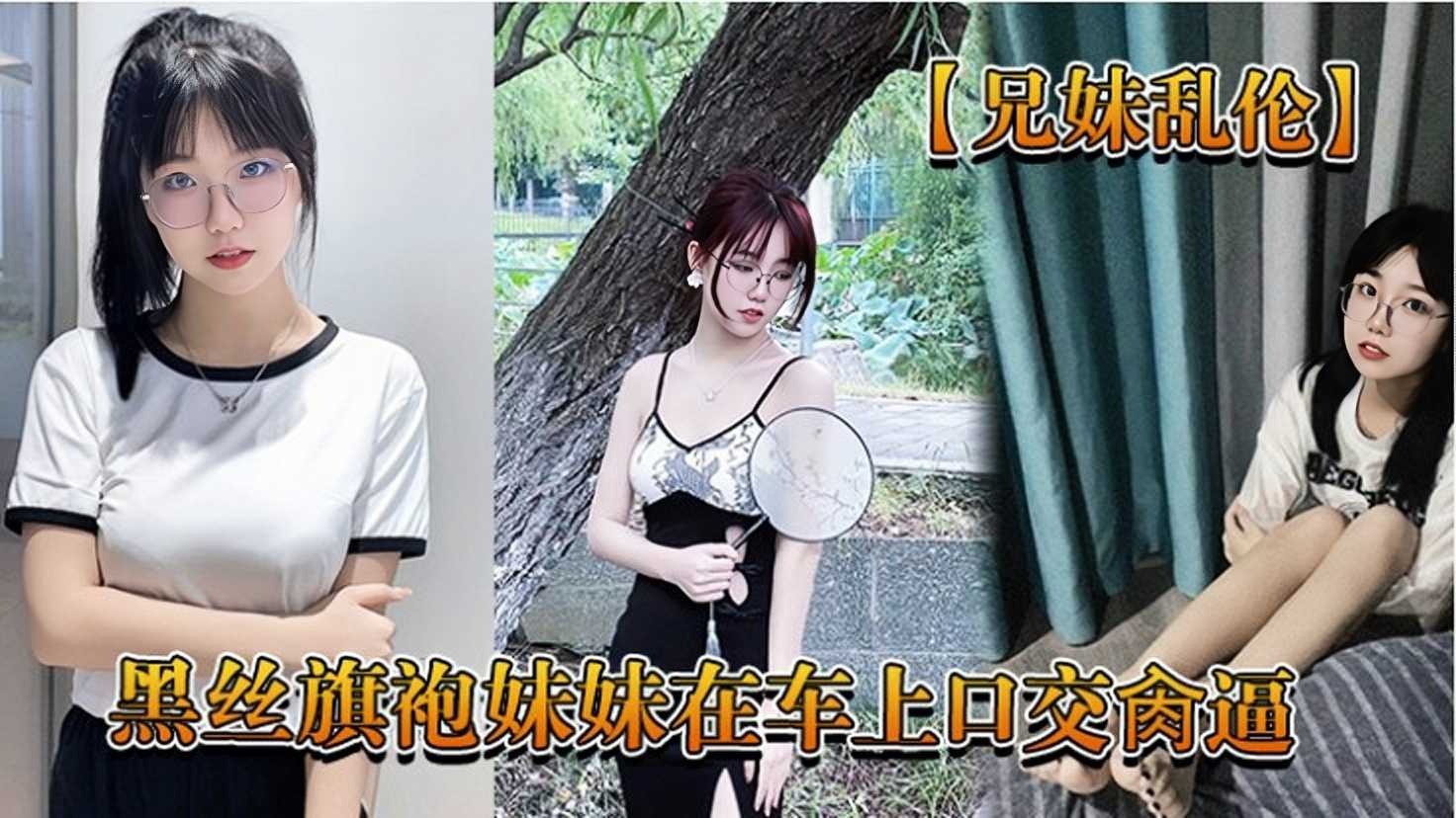 兄妹乱伦，黑丝旗袍妹妹在车上口交操逼