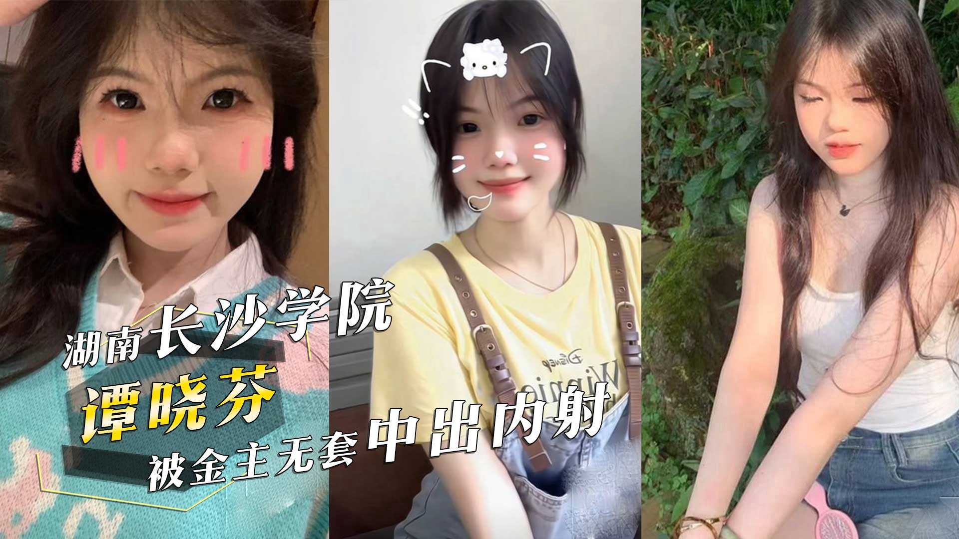 湖南长沙学院05年清纯美女学生‘谭晓芬’可盐可甜，无毛白虎粉嫩至极被金主无套中出内射！