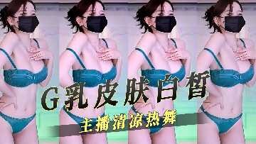 G乳皮肤白皙主播清凉热舞