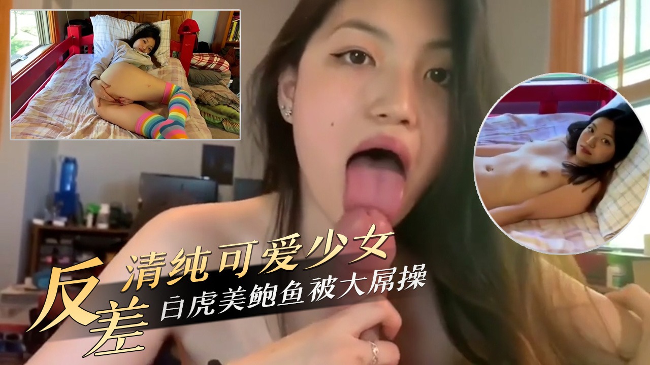 反差清纯可爱少女白虎美鲍鱼被大屌操 id=