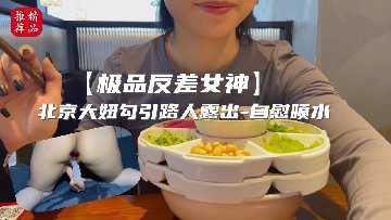 极品反差女神 北京大妞勾引路人露出 极品反差女神 北京大妞勾引路人露出