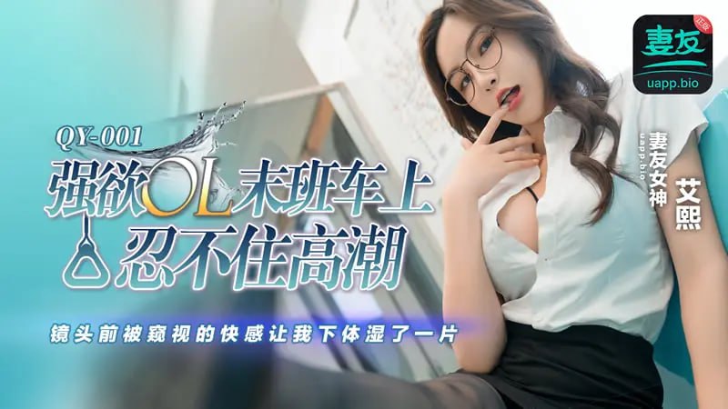 QY-001 强欲OL末班车上忍不住高潮【艾熙】镜头前被窥视的快感让我下体湿了一片