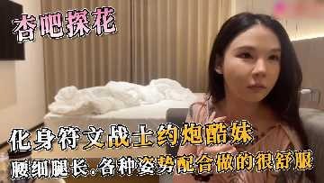 杏吧探花-化身符文战士约炮酷妹